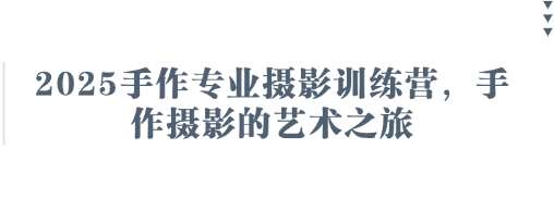 2025手作专业摄影训练营，手作摄影的艺术之旅-1号库创业圈
