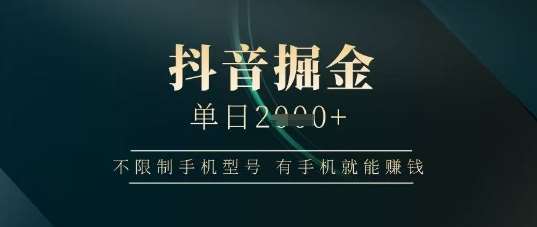 抖音掘金单日收益上千，不限制手机型号，有手机就能挣钱【揭秘】-1号库创业圈