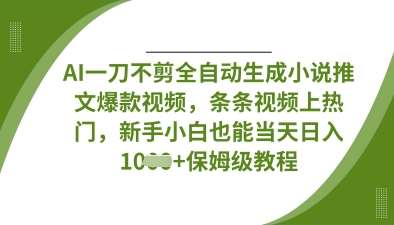 AI一刀不剪全自动生成小说推文爆款视频，条条视频上热门，新手小白也能当天日入数张-1号库创业圈