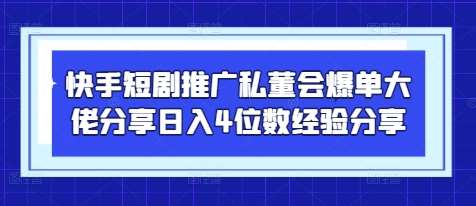 快手短剧推广私董会爆单大佬分享日入4位数经验分享-1号库创业圈