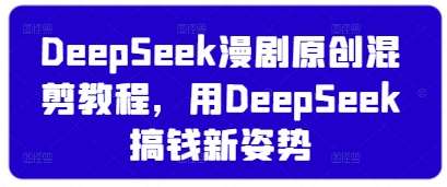 DeepSeek漫剧原创混剪教程，用DeepSeek搞钱新姿势-1号库创业圈