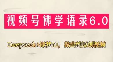 视频号佛学禅语6.0，用Deepseek+即梦ai，做纯原创视频，新手小白，也能月入1W+-1号库创业圈