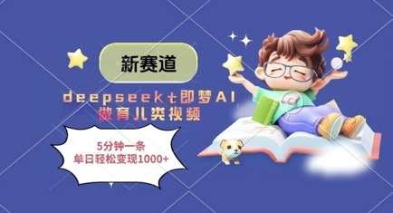 新赛道，deepseek+即梦AI做育儿类视频，5分钟一条，单日轻松变现多张-1号库创业圈