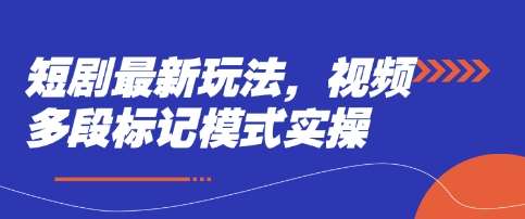 短剧最新玩法，视频多段标记模式实操-1号库创业圈