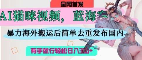 AI猫咪视频蓝海赛道，操作简单，直接海外搬运，简单去重，操作简单，有手就行日入3张-1号库创业圈
