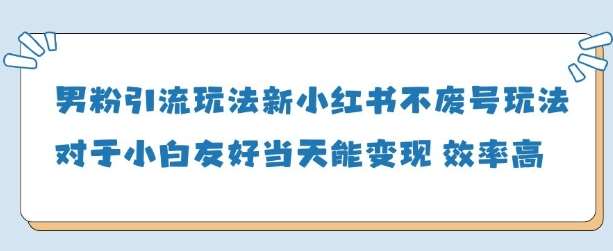 男粉引流玩法(新)，玩法友好做的好当天就能变现-1号库创业圈