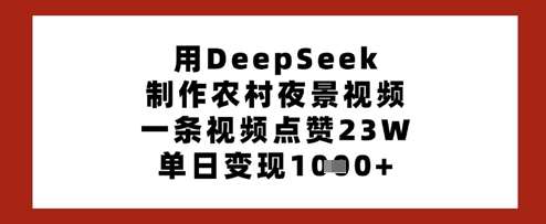 用DeepSeek制作农村夜景视频，一条视频点赞23W，单日变现多张-1号库创业圈