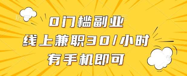 0门槛兼职副业，线上兼职30一小时，有部手机即可【揭秘】-1号库创业圈