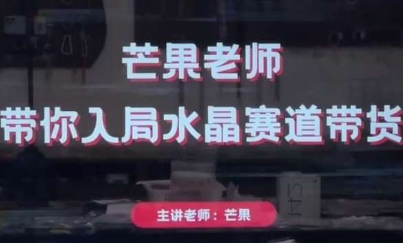 芒果老师·带你入局水晶赛道带货，助你开启水晶直播带货事业-问小徐资源库