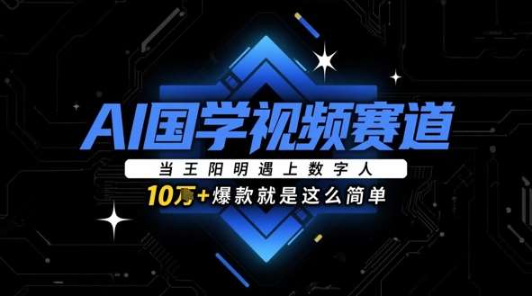 AI国学视频赛道：当王阳明遇上数字人，10w+爆款就是这么简单-1号库创业圈