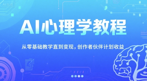 AI心理学教程，从零基础教学直到变现，创作者伙伴计划收益-1号库创业圈