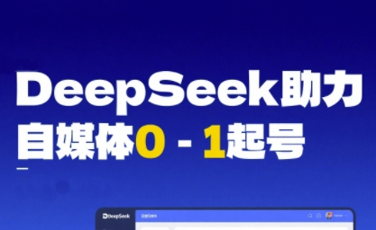 DeepSeek赋能自媒体0-1起号，从AI工具实操到变现-1号库创业圈