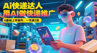 Ai快递达人，用AI做快递推广，0基础上手操作，一天搞5张-1号库创业圈