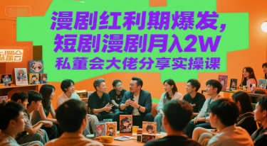漫剧红利期爆发，短剧漫剧月入2W私董会大佬分享实操课-1号库创业圈