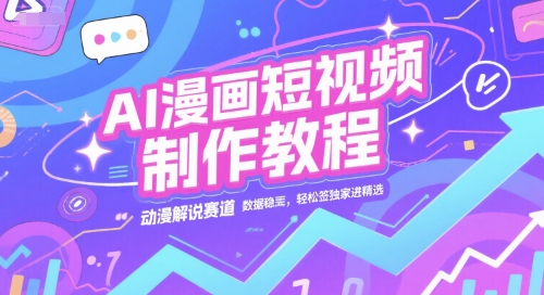 AI漫画短视频制作教程，动漫解说赛道，数据稳定且流量高，轻松签独家进精选-1号库创业圈