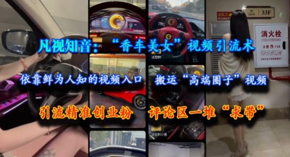 凡视知音：“香车美女”视频引流术，依靠鲜为人知的视频入口，搬运“高端圈子”视频，引流精准创业粉，评论区一堆“求带”-1号库创业圈