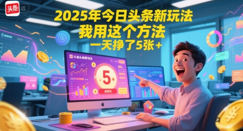 2025年今日头条新玩法，我用这个方法，一天挣了5张+-1号库创业圈