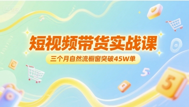 短视频带货实战课，三个月自然流橱窗突破45W单-1号库创业圈
