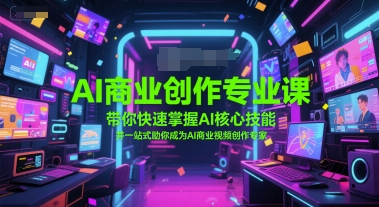 AI商业创作专业课，带你快速掌握AI核心技能，并一站式助你成为AI商业视频创作专家-1号库创业圈