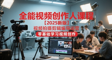 全能视频创作人课程【2025新版】视频拍摄剪辑编导运营，零基础学习视频创作-1号库创业圈