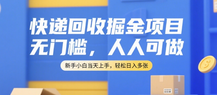快递回收掘金项目，无门槛，人人可做，新手小白当天上手，轻松日入多张【揭秘】-1号库创业圈