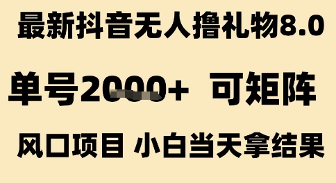 最新抖音无人撸礼物8.0，单号2k+，可矩阵风口项目，小白当天拿结果【揭秘】-1号库创业圈