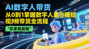 AI数字人带货，从0到1掌握数字人直播短视频带货全流程，在家就能做-1号库创业圈