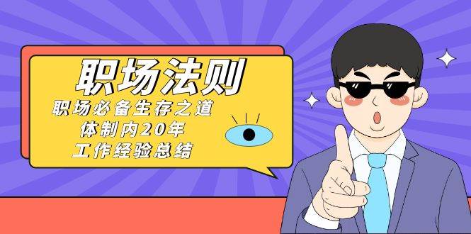 （8557期）《职场 法则》职场必备生存之道，体制内20年 工作经验总结（17节课）-1号库创业圈