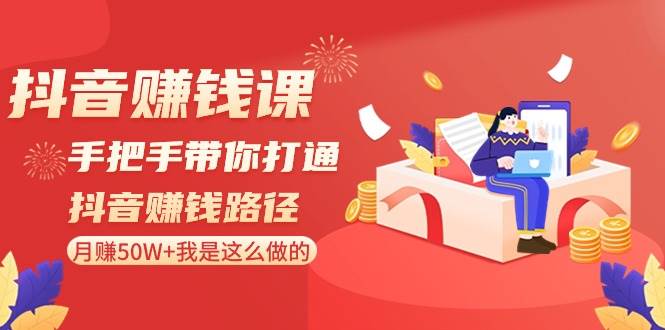 （8840期）抖音赚钱课-手把手带你打通抖音赚钱路径：月赚50W+我是这么做的！-1号库创业圈