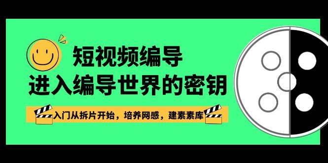 （8670期）短视频-编导进入编导世界的密钥，入门从拆片开始，培养网感，建素素库-1号库创业圈