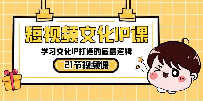 （8746期）短视频-文化IP课，学习文化IP打造的底层逻辑（21节课）-1号库创业圈