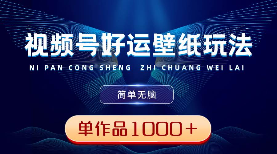 （8691期）视频号好运壁纸玩法，简单无脑 ，发一个爆一个，单作品收益1000＋-1号库创业圈