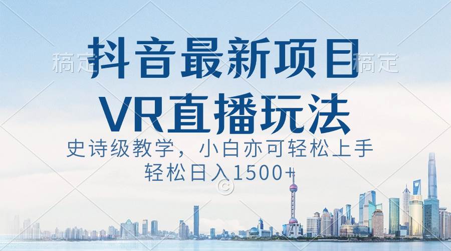 （8556期）抖音最新VR直播玩法，史诗级教学，小白也可轻松上手，轻松日入1500+-1号库创业圈