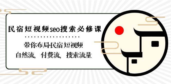 （8839期）民宿-短视频seo搜索必修课：带你布局-民宿 短视频自然流，付费流，搜索流量-1号库创业圈