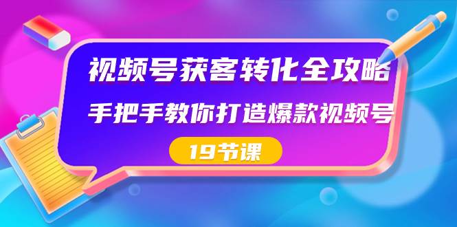 （8716期）视频号-获客转化全攻略，手把手教你打造爆款视频号（19节课）-1号库创业圈