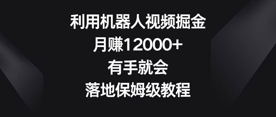 （8801期）利用机器人视频掘金，月赚12000+，有手就会，落地保姆级教程-1号库创业圈