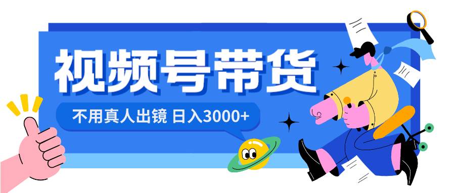 （8475期）视频号带货，日入3000+，不用真人出镜-问小徐资源库