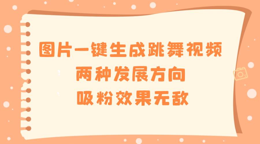 （8552期）图片一键生成跳舞视频，两种发展方向，吸粉效果无敌，-1号库创业圈
