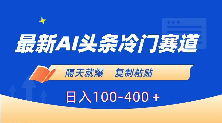 （8823期）最新AI头条冷门赛道，隔天就爆，复制粘贴日入100-400＋-1号库创业圈