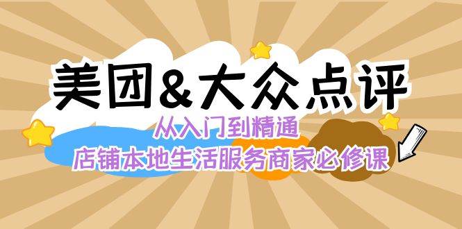 （8804期）美团+大众点评 从入门到精通：店铺本地生活 流量提升 店铺运营 推广秘术...-1号库创业圈