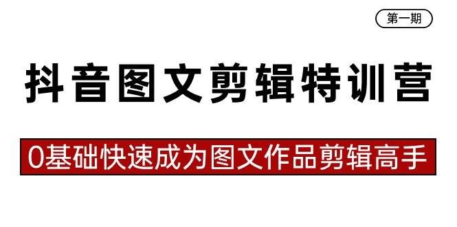 （8940期）抖音图文剪辑特训营第一期，0基础快速成为图文作品剪辑高手（23节课）-1号库创业圈