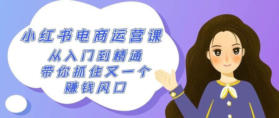 （9053期）2024小红书-电商运营课，从入门到精通，带你抓住又一个赚钱风口（50节课）-1号库创业圈