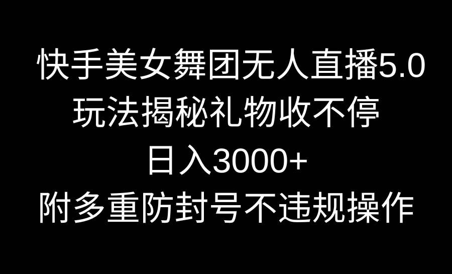 （9062期）快手美女舞团无人直播5.0玩法揭秘，礼物收不停，日入3000+，内附多重防...-1号库创业圈