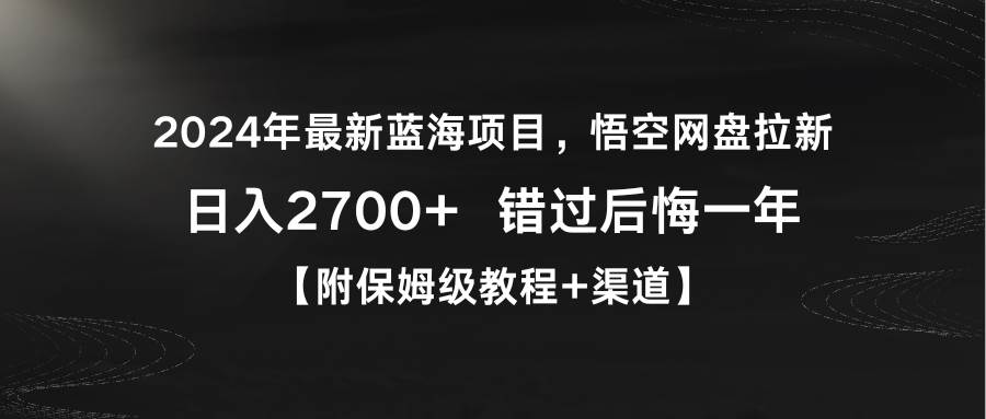 （9095期）2024年最新蓝海项目，悟空网盘拉新，日入2700+错过后悔一年【附保姆级教...-1号库创业圈