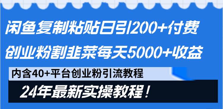 （9054期）闲鱼复制粘贴日引200+付费创业粉，割韭菜日稳定5000+收益，24年最新教程！-1号库创业圈