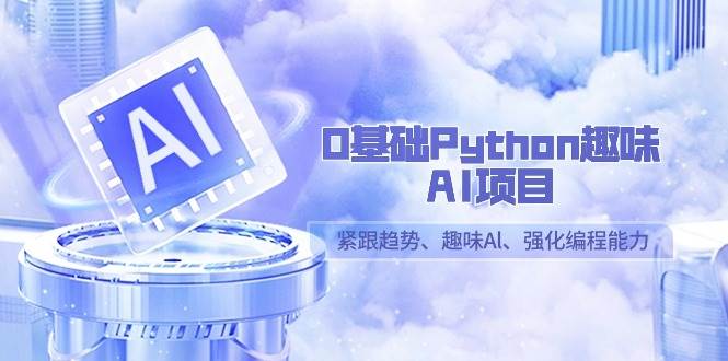 （9068期）0基础Python趣味-AI项目，紧跟趋势、趣味Al、强化编程能力（13节课）-1号库创业圈