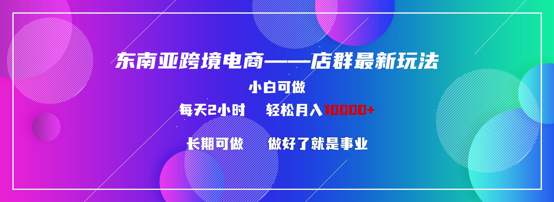 （9060期）东南亚跨境电商店群新玩法2---小白每天两小时 轻松10000+-1号库创业圈