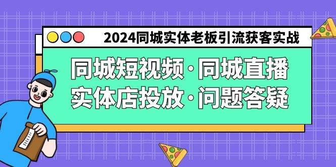 （9122期）2024同城实体老板引流获客实操同城短视频·同城直播·实体店投放·问题答疑-1号库创业圈