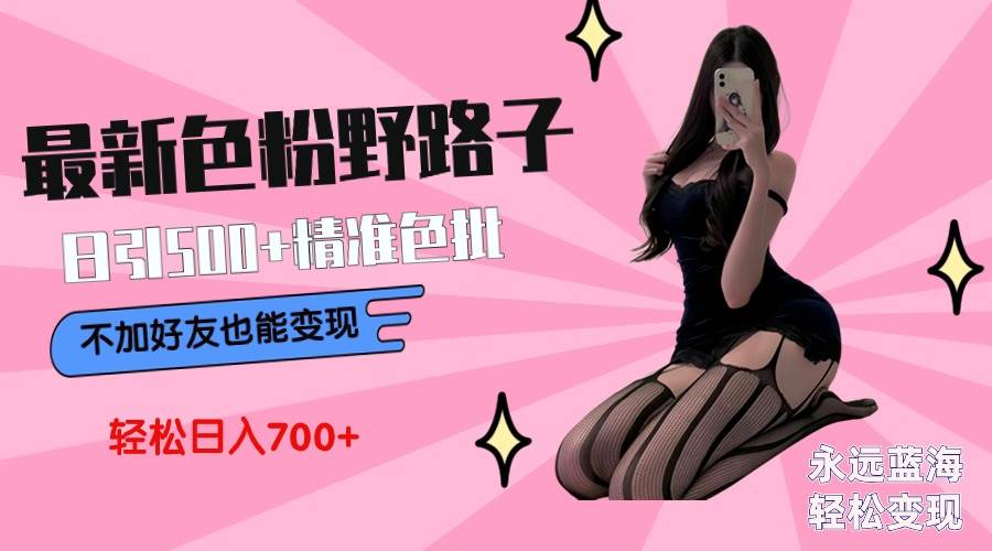 （9119期）最新色粉变现野路子，日引500+老色批 可不加好友直接变现 小白轻松日入700+-1号库创业圈