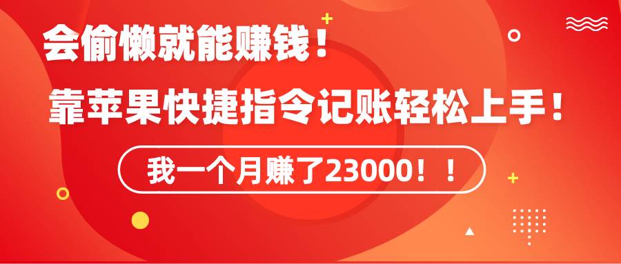 （9118期）《会偷懒就能赚钱！靠苹果快捷指令自动记账轻松上手，一个月变现23000！》-1号库创业圈